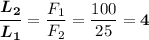 \displaystyle \boldsymbol{\frac{L_2}{L_1}} =\frac{F_1}{F_2} =\frac{100}{25} =\boldsymbol{4}