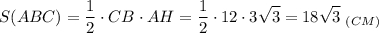 \displaystyle S(ABC)=\frac{1}{2}\cdot{CB} \cdot{AH}=\frac{1}{2}\cdot12\cdot3\sqrt{3} =18\sqrt{3} \;_{(CM)}