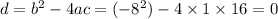 d = b ^{2} - 4ac = ( - 8^{2} ) - 4 \times 1 \times 16 = 0