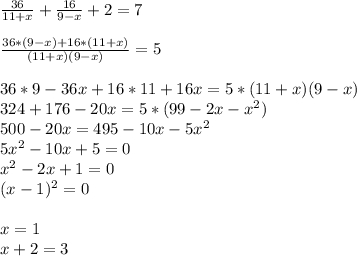 \frac{36}{11+x} +\frac{16}{9-x} +2=7\\ \\ \frac{36*(9-x)+16*(11+x)}{(11+x)(9-x)} =5\\ \\ 36*9-36x+16*11+16x=5*(11+x)(9-x)\\ 324+176-20x=5*(99-2x-x^2)\\ 500-20x=495-10x-5x^2\\ 5x^2-10x+5=0\\ x^2-2x+1=0\\ (x-1)^2=0\\ \\ x=1 \\ x+2=3