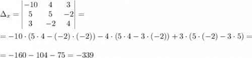 \displaystyle \Delta_x=\begin{vmatrix} -10& 4&3\\ 5 &5&-2\\3& -2&4\\\end{vmatrix}==-10\cdot(5\cdot4-(-2)\cdot(-2))-4\cdot(5\cdot4-3\cdot(-2))+3\cdot(5\cdot(-2)-3\cdot5)==-160-104-75=-339