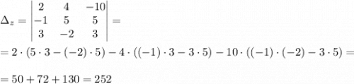 \displaystyle \Delta_z=\begin{vmatrix} 2& 4&-10\\ -1 &5&5\\3& -2&3\\\end{vmatrix}==2\cdot(5\cdot3-(-2)\cdot5)-4\cdot((-1)\cdot3-3\cdot5)-10\cdot((-1)\cdot(-2)-3\cdot5)==50+72+130=252