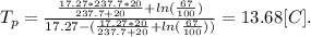 T_p=\frac{\frac{17.27*237.7*20}{237.7+20}+ln(\frac{67}{100})}{17.27-(\frac{17.27*20}{237.7+20}+ln(\frac{67}{100}))} =13.68[C].