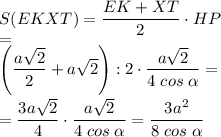 \displaystyle S(EKXT)=\frac{EK+XT}{2}\cdot{HP}\\=\\\left(\frac{a\sqrt{2} }{2} +a\sqrt{2}\right):2\cdot{\frac{a\sqrt{2} }{4\;cos\;\alpha } } ==\frac{3a\sqrt{2} }{4}\cdot{\frac{a\sqrt{2} }{4\;cos\;\alpha } } =\frac{3a^2}{8\;cos\;\alpha }