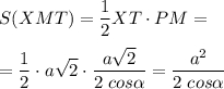 \displaystyle S(XMT)=\frac{1}{2}XT\cdot{PM} ==\frac{1}{2}\cdot{a} \sqrt{2} \cdot{\frac{a\sqrt{2} }{2\;cos\alpha } }=\frac{a^2}{2\;cos\alpha }
