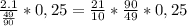 \frac{2.1}{\frac{49}{90}} *0,25=\frac{21}{10}*\frac{90}{49}*0,25