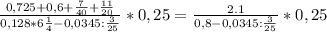 \frac{0,725+0,6+\frac{7}{40}+\frac{11}{20}}{0,128*6\frac{1}{4}-0,0345:\frac{3}{25}} *0,25=\frac{2.1}{0,8-0,0345:\frac{3}{25}} *0,25