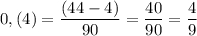 \displaystyle\\\[0,(4) = \frac{{(44 - 4)}}{{90}} = \frac{{40}}{{90}} = \frac{4}{9}\]
