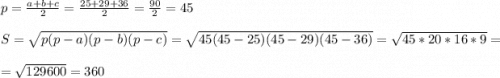 p=\frac{a+b+c}{2}=\frac{25+29+36}{2} =\frac{90}{2} =45S=\sqrt{p(p-a)(p-b)(p-c)}= \sqrt{45(45 - 25)(45 - 29)(45 - 36)} =\sqrt{45*20*16*9} =\\=\sqrt{129600} =360\\