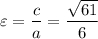 \displaystyle \varepsilon=\frac{c}{a} =\frac{\sqrt{61} }{6}