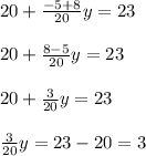20 +\frac{-5+8}{20} y=23\\ \\ 20+\frac{8-5}{20} y=23\\ \\ 20+\frac{3}{20} y=23\\ \\ \frac{3}{20} y=23-20=3