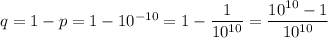 q=1-p=1-10^{-10}=1-\dfrac{1}{10^{10}}=\dfrac{10^{10}-1}{10^{10}}