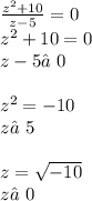\frac{ {z}^{2} + 10 }{z - 5} = 0 \\ {z}^{2} + 10 = 0 \\ z - 5≠0 \\ \\ {z}^{2} = - 10 \\ z≠5 \\ \\ z = \sqrt{ - 10} \\ z≠0