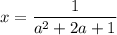 \displaystyle x=\frac{1}{a^2+2a+1}