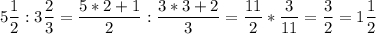 \displaystyle 5\frac{1}{2}:3\frac{2}{3} =\frac{5*2+1}{2}:\frac{3*3+2}{3} =\frac{11}{2}*\frac{3}{11} = \frac{3}{2} = 1 \frac{1}{2}