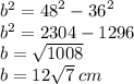 b {}^{2} = {48}^{2} - {36}^{2} \\ {b}^{2} = 2304 - 1296 \\ b = \sqrt{1008} \\ b = 12 \sqrt{7} \: cm