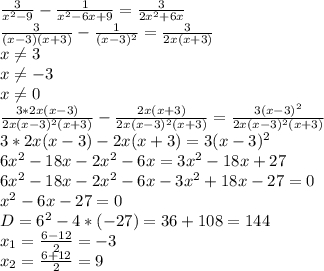 \frac{3}{x^2-9} -\frac{1}{x^2-6x+9} =\frac{3}{2x^2+6x} \\\frac{3}{(x-3)(x+3)} -\frac{1}{(x-3)^2} =\frac{3}{2x(x+3)}\\ x\neq 3\\x\neq -3\\x\neq 0\\\frac{3*2x(x-3)}{2x(x-3)^2(x+3)} -\frac{2x(x+3)}{2x(x-3)^2(x+3)} =\frac{3(x-3)^2}{2x(x-3)^2(x+3)}\\3*2x(x-3)-2x(x+3)=3(x-3)^2\\6x^2-18x-2x^2-6x=3x^2-18x+27\\6x^2-18x-2x^2-6x-3x^2+18x-27=0\\x^2-6x-27=0\\D=6^2-4*(-27)=36+108=144\\x_1=\frac{6-12}{2} =-3\\x_2=\frac{6+12}{2} =9