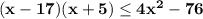 \bf (x-17)(x+5)\leq 4x^2-76