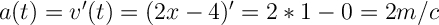 \Large \boldsymbol {} a(t)=v'(t)=(2x-4)'=2*1-0=2m/c