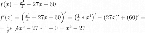 \Large \boldsymbol {} f(x)=\frac{x^4}{4}-27x+60f'(x)=\left(\frac{x^4}{4}-27x+60\right)'=\left(\frac{1}{4}*x^4\right)'-(27x)'+(60)'==\frac{1}{\not4}*\not4x^3-27*1+0=x^3-27