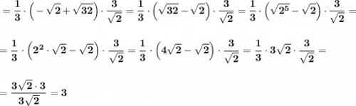 \displaystyle \bf =\frac{1}{3}\cdot \Big(-\sqrt{2}+\sqrt{32}\Big)\cdot \frac{3}{\sqrt2}=\frac{1}{3}\cdot \Big(\sqrt{32}-\sqrt{2}\Big)\cdot \frac{3}{\sqrt2}=\frac{1}{3}\cdot \Big(\sqrt{2^5}-\sqrt{2}\Big)\cdot \frac{3}{\sqrt2}==\frac{1}{3}\cdot \Big(2^2\cdot \sqrt{2}-\sqrt{2}\Big)\cdot \frac{3}{\sqrt2}=\frac{1}{3}\cdot \Big(4\sqrt{2}-\sqrt{2}\Big)\cdot \frac{3}{\sqrt2}=\frac{1}{3}\cdot 3\sqrt2\cdot \frac{3}{\sqrt2}==\frac{3\sqrt2\cdot 3}{3\sqrt2}=3