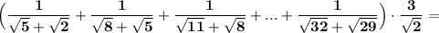 \displaystyle \bf \Big(\frac{1}{\sqrt5+\sqrt2}+\frac{1}{\sqrt8+\sqrt5}+\frac{1}{\sqrt{11}+\sqrt8}+...+\frac{1}{\sqrt{32}+\sqrt{29}}\Big)\cdot \frac{3}{\sqrt{2}}=