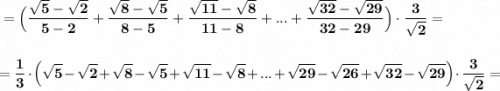 \displaystyle \bf =\Big(\frac{\sqrt5-\sqrt2}{5-2}+\frac{\sqrt8-\sqrt5}{8-5}+\frac{\sqrt{11}-\sqrt8}{11-8}+...+\frac{\sqrt{32}-\sqrt{29}}{32-29}\Big)\cdot \frac{3}{\sqrt{2}}==\frac{1}{3}\cdot \Big(\sqrt5-\sqrt2+\sqrt8-\sqrt5+\sqrt{11}-\sqrt8+...+\sqrt{29}-\sqrt{26}+\sqrt{32}-\sqrt{29}\Big)\cdot \frac{3}{\sqrt2}=