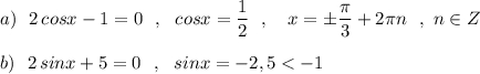 a)\ \ 2\, cosx-1=0\ \ ,\ \ cosx=\dfrac{1}{2}\ \ ,\ \ \ x=\pm \dfrac{\pi }{3}+2\pi n\ \ ,\ n\in Zb)\ \ 2\, sinx+5=0\ \ ,\ \ sinx=-2,5 < -1