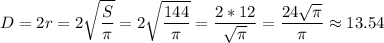 \displaystyle D=2r=2\sqrt{\frac{S}{\pi } } =2\sqrt{\frac{144}{\pi } } =\frac{2*12}{\sqrt{\pi } } =\frac{24\sqrt{\pi } }{\pi } \approx 13.54