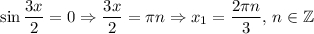\sin\dfrac{3x}{2} =0\Rightarrow \dfrac{3x}{2}=\pi n\Rightarrow x_1=\dfrac{2\pi n}{3} ,\, n\in\mathbb{Z}