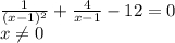 \frac{1}{(x-1)^2} +\frac{4}{x-1} -12=0\\x\neq 0\\
