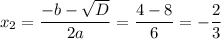 x_2=\dfrac{-b-\sqrt{D} }{2a} =\dfrac{4-8}{6} =-\dfrac{2}{3}