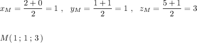 x_{M}=\dfrac{2+0}{2}=1\ ,\ \ y_{M}=\dfrac{1+1}{2}=1\ ,\ \ z_{M}=\dfrac{5+1}{2}=3M(\, 1\, ;\, 1\, ;\, 3\, )