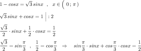 1-cosx=\sqrt3\, sinx\ \ ,\ \ x\in \Big(\ 0\, ;\, \pi \, )sqrt3\, sinx+cosx=1\ \Big|:2dfrac{\sqrt3}{2}\cdot sinx+\dfrac{1}{2}\cdot cosx=\dfrac{1}{2}dfrac{\sqrt3}{2}=sin\dfrac{\pi }{3}\ \ ,\ \ \dfrac{1}{2}=cos\dfrac{\pi}{3}\ \ \Rightarrow \ \ \ sin\dfrac{\pi}{3}\cdot sinx+cos\dfrac{\pi}{3}\cdot cosx=\dfrac{1}{2}