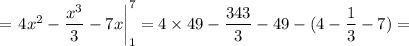= \left.4 {x}^{2} - \dfrac{ {x}^{3} }{3} - 7x\right|_{1}^{7} = 4 \times 49 - \dfrac{343}{3} - 49 - (4 - \dfrac{1}{3} - 7) =