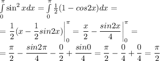 \int\limits_{0}^{\pi} \sin ^{2} x dx = \int\limits_{0}^{\pi} \frac{1}{2} (1- cos2x)dx = \\ \\ = \left.\dfrac{1}{2} (x - \dfrac{1}{2} sin2x)\right|_{0}^{\pi} = \left.\dfrac{x}{2} - \dfrac{sin2x}{4} \right|_{0}^{\pi} = \\ \\ = \dfrac{\pi}{2} - \dfrac{sin2\pi}{4} - \dfrac{0}{2} + \dfrac{sin0}{4} = \dfrac{\pi}{2} - \dfrac{0}{4} + \dfrac{0}{4} = \dfrac{\pi}{2}