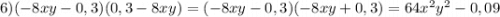 6) (-8xy-0,3)(0,3-8xy)= (-8xy-0,3)(-8xy+0,3)=64x^{2} y^{2} -0,09