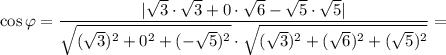 \cos \varphi =\dfrac{|\sqrt{3} \cdot\sqrt{3} +0\cdot\sqrt{6} -\sqrt{5}\cdot\sqrt{5} | }{\sqrt{(\sqrt{3})^2+0^2+(-\sqrt{5})^2}\cdot \sqrt{(\sqrt{3})^2+(\sqrt{6})^2+(\sqrt{5})^2}}=