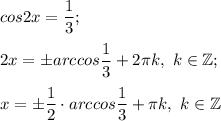 cos2x=\dfrac{1}{3} ;2x=\pm arccos \dfrac{1}{3} +2\pi k, ~k\in\mathbb {Z};x=\pm \dfrac{1}{2} \cdot arccos \dfrac{1}{3} +\pi k, ~k\in\mathbb {Z}