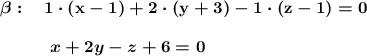 \boldsymbol{\bf \beta :\ \ \ 1\cdot (x-1)+2\cdot (y+3)-1\cdot (z-1)=0}{}\qquad \ \ \ \boldsymbol{x+2y-z+6=0}