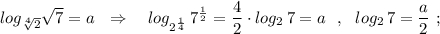 log_{\sqrt[4]{2}}\sqrt{7}=a\ \ \Rightarrow \ \ \ log_{2^{\frac{1}{4}}}\, 7^{\frac{1}{2}}=\dfrac{4}{2}\cdot log_2\, 7=a\ \ ,\ \ log_2\, 7=\dfrac{a}{2}\ ;