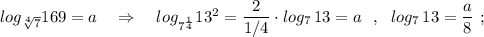 log_{\sqrt[4]{7}}169=a\ \ \ \Rightarrow \ \ \ log_{7^{\frac{1}{4}}}13^2=\dfrac{2}{1/4}\cdot log_{7}\, 13=a\ \ ,\ \ log_7\, 13=\dfrac{a}{8}\ ;