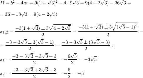 D=b^2-4ac=9(1+\sqrt3)^2-4\cdot 9\sqrt3=9(4+2\sqrt3)-36\sqrt3==36-18\sqrt3=9(4-2\sqrt3)x_{1,2}=\dfrac{-3(1+\sqrt3)\pm 3\sqrt{4-2\sqrt3}}{2}=\dfrac{-3(1+\sqrt3)\pm 3\sqrt{(\sqrt3-1)^2}}{2}==\dfrac{-3-3\sqrt3\pm 3(\sqrt3-1)}{2}=\dfrac{-3-3\sqrt3\pm (3\sqrt3-3)}{2}\ ;x_1=\dfrac{-3-3\sqrt3-3\sqrt3+3}{2}=-\dfrac{6\sqrt3}{2} =-3\sqrt3x_2=\dfrac{-3-3\sqrt3+3\sqrt3-3}{2}=-\dfrac{6}{2} =-3
