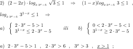 2)\ \ (2-2x)\cdot log__{2\cdot 3^{x}-5}}\ \sqrt3\leq 1\ \ \ \Rightarrow \ \ \ (1-x)log__{2\cdot 3^{x}-5}}\ 3\leq 1\ \ ,log__{2\cdot 3^{x}-5}}\ 3^{1-x}\leq 1\ \ \ \Rightarrow a)\ \ \left\{\begin{array}{l}2\cdot 3^{x}-5 1\\3^{1-x}\leq 2\cdot 3^{x}-5\end{array}\right\ \ \ \ \ ili\ \ \ \ \ \ b)\ \ \left\{\begin{array}{l}0 < 2\cdot 3^{x}-5 < 1\\3^{1-x}\geq 2\cdot 3^{x}-5\end{array}\righta)\ \ 2\cdot 3^{x}-5 1\ \ ,\ \ 2\cdot 3^{x} 6\ \ ,\ \ 3^{x} 3\ \ ,\ \ \underline{x 1}\ \ ;