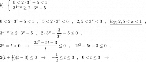 b)\ \ \left\{\begin{array}{l}0 < 2\cdot 3^{x}-5 < 1\\3^{1-x}\geq 2\cdot 3^{x}-5\end{array}\right0 < 2\cdot 3^{x}-5 < 1\ \ ,\ \ 5 < 2\cdot 3^{x} < 6\ \ ,\ \ 2,5 < 3^{x} < 3\ \ ,\ \ \underline{log_3\, 2,5 < x < 1}\ \ ;3^{1-x}\geq 2\cdot 3^{x}-5\ \ ,\ \ 2\cdot 3^{x}-\dfrac{3}{3^{x}}-5\leq 0\ \ ,3^{x}=t 0\ \ \to \ \ \dfrac{2t^2-5t-3}{t}\leq 0\ \ ,\ \ \ 2t^2-5t-3\leq 0\ \ ,2(t+\frac{1}{2})(t-3)\leq 0\ \ \to \ \ \ -\dfrac{1}{2}\leq t\leq 3\ \ ,\ \ 0 < t\leq 3\ \ \Rightarrow