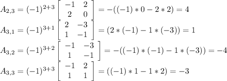 A_{2,3}=(-1)^{2+3}\left[\begin{array}{ccc}-1&2\\2&0\end{array}\right] = -((-1)*0 - 2*2) = 4\\A_{3,1}=(-1)^{3+1}\left[\begin{array}{ccc}2&-3\\1&-1\end{array}\right] = (2*(-1) - 1*(-3)) = 1\\A_{3,2}=(-1)^{3+2}\left[\begin{array}{ccc}-1&-3\\1&-1\end{array}\right] = -((-1)*(-1) - 1*(-3)) = -4\\A_{3,3}=(-1)^{3+3}\left[\begin{array}{ccc}-1&2\\1&1\end{array}\right] = ((-1)*1 - 1*2) = -3