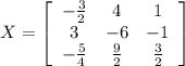 X=\left[\begin{array}{ccc}-\frac{3}{2} &4&1\\3&-6&-1\\-\frac{5}{4} &\frac{9}{2} &\frac{3}{2} \end{array}\right]