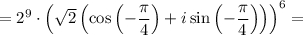 =2^9\cdot\left(\sqrt{2} \left( \cos\left(- \dfrac{\pi }{4}\right) +i\sin\left(- \dfrac{\pi }{4}\right)\right)\right)^6=
