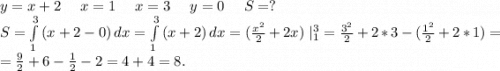 y=x+2 \ \ \ \ x=1 \ \ \ \ x=3 \ \ \ \ y=0\ \ \ \ S=?\\S=\int\limits^3_1 {(x+2-0)} \, dx=\int\limits^3_1 {(x+2)} \, dx =(\frac{x^2}{2}+2x)\ |_1^3=\frac{3^2}{2} +2*3-(\frac{1^2}{2}+2*1)=\\ =\frac{9}{2}+6-\frac{1}{2}-2=4+4=8.