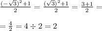 \frac{(-\sqrt{3})^{2}+1 }{2} = \frac{(\sqrt{3})^{2} +1}{2} =\frac{3+1}{2} =\\ \\ =\frac{4}{2} =4\div2=2